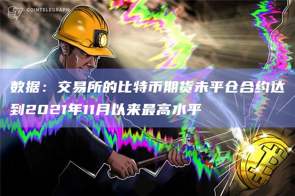 数据:交易所的比特币期货未平仓合约达到2021年11月以来最高水平