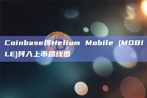 Coinbase将Helium Mobile (MOBILE)列入上币路线图