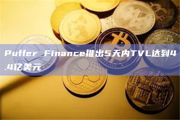 Puffer Finance推出5天内TVL达到4.4亿美元