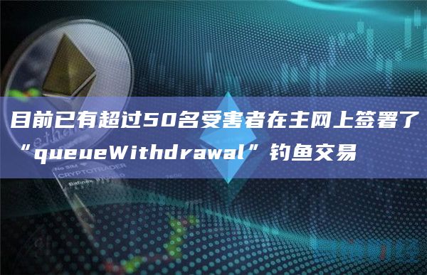 目前已有超过50名受害者在主网上签署了“queueWithdrawal”钓鱼交易