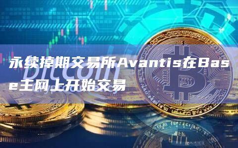 永续掉期交易所Avantis在Base主网上开始交易