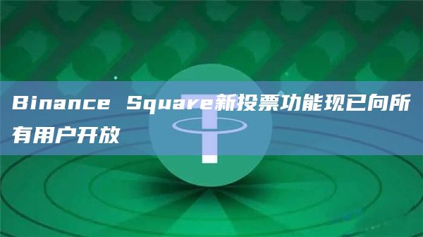 Binance Square新投票功能现已向所有用户开放