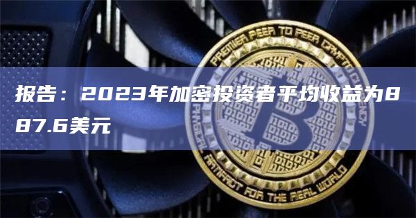 报告：2023年加密投资者平均收益为887.6美元