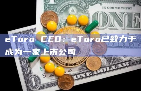 eToro CEO：eToro已致力于成为一家上市公司