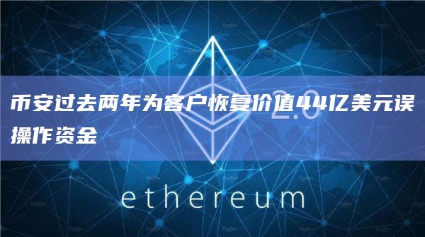 币安过去两年为客户恢复价值44亿美元误操作资金