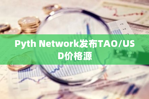 Pyth Network发布TAO/USD价格源