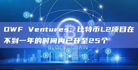 DWF Ventures:比特币L2项目在不到一年的时间内已升至25个