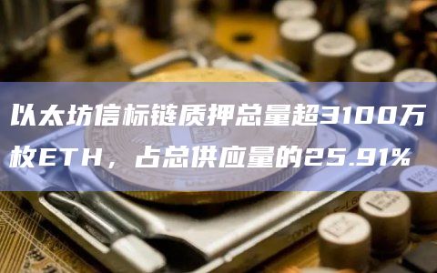 以太坊信标链质押总量占总供应量的25.91%