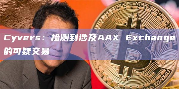 Cyvers:检测到涉及AAX Exchange的可疑交易