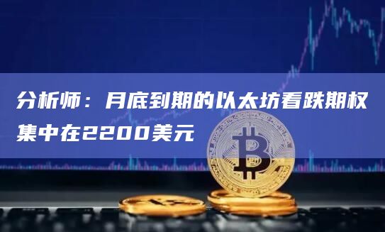 分析师：月底到期的以太坊看跌期权集中在2200美元
