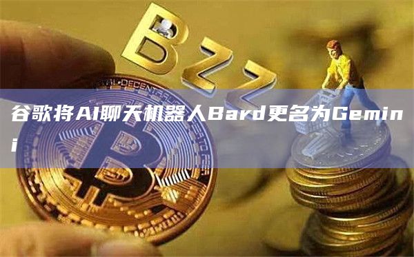 谷歌将AI聊天机器人Bard更名为Gemini