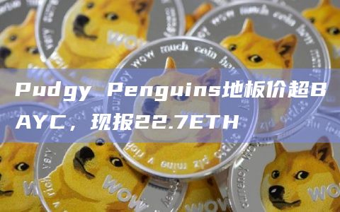 Pudgy Penguins地板价达到22.7ETH