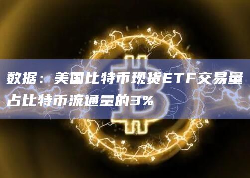 数据：美国比特币现货ETF交易量占比特币流通量的3%