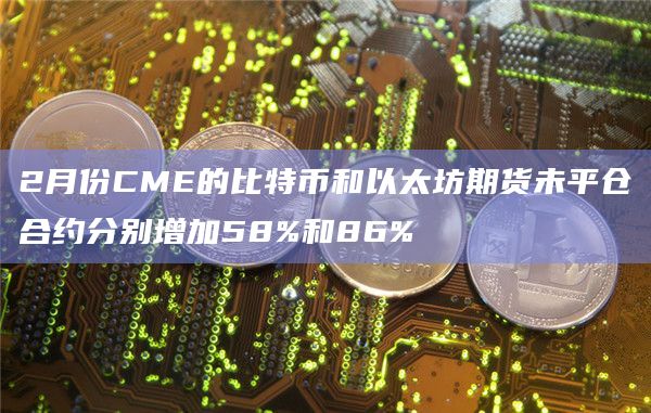 2月份CME的比特币和以太坊期货未平仓合约数据