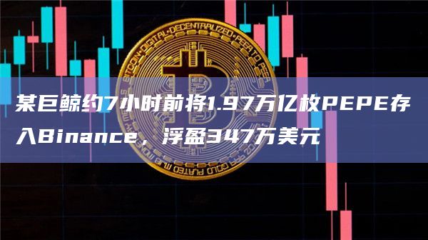 某巨鲸约7小时前将1.97万亿枚PEPE存入Binance，浮盈347万美元