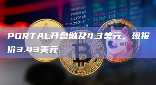 PORTAL开盘触及4.3美元，现报价3.43美元