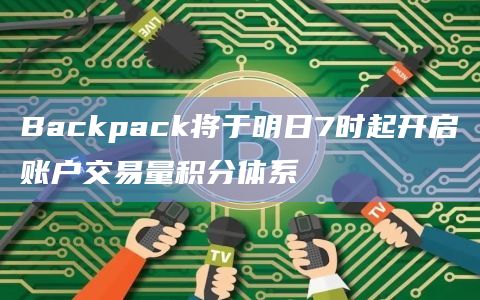 Backpack将于明日7时起开启账户交易量积分体系