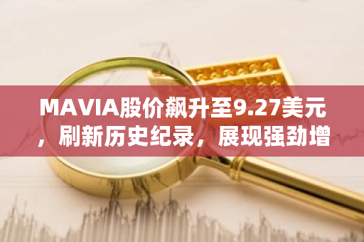 MAVIA股价飙升至9.27美元,刷新历史纪录,展现强劲增长势头