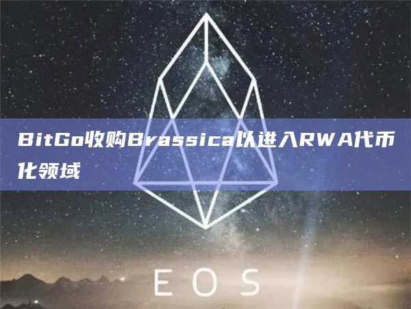 BitGo收购Brassica以进入RWA代币化领域