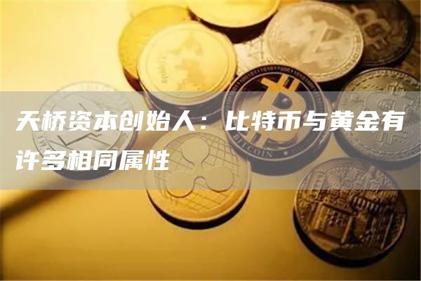 天桥资本创始人:比特币与黄金有许多相同属性