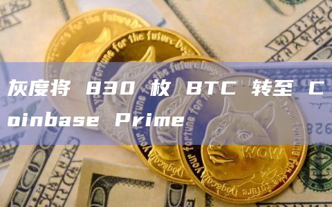 灰度将 830 枚 BTC 转至 Coinbase Prime