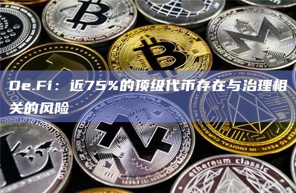 De.Fi：近75%的顶级代币存在与治理相关的风险