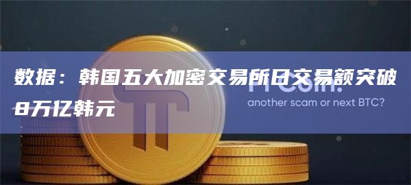 数据:韩国五大加密交易所日交易额突破8万亿韩元