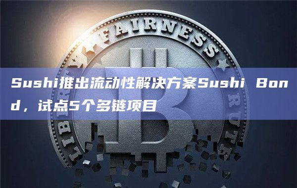 Sushi推出流动性解决方案Sushi Bond,试点5个多链项目