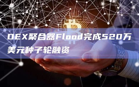 DEX聚合器Flood完成520万美元种子轮融资
