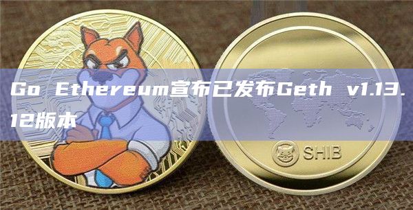 Go Ethereum宣布已发布Geth v1.13.12版本