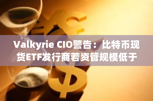 比特币现货ETF发行商或将遭遇市场淘汰