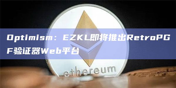 Optimism:EZKL即将推出RetroPGF验证器Web平台