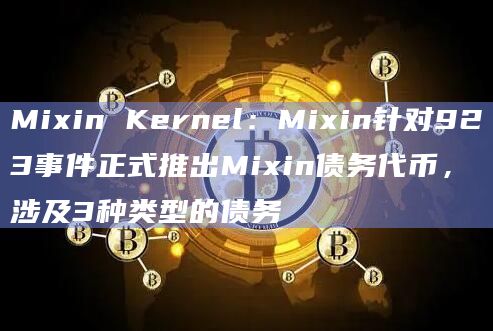 Mixin Kernel:Mixin针对923事件正式推出Mixin债务代币,涉及3种类型的债务