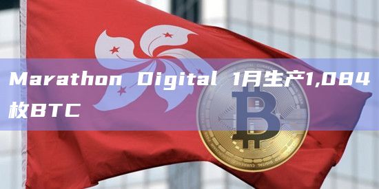 Marathon Digital 1月生产1,084枚BTC