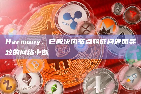 Harmony团队已解决因节点验证问题而导致的网络中断