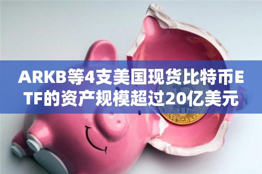 四支美国现货比特币ETF的资产管理规模超过了20亿美元