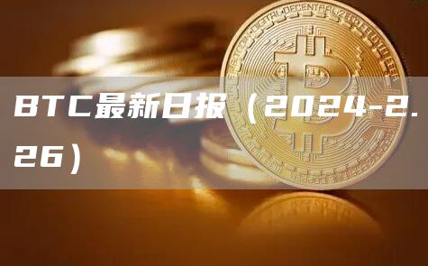BTC最新日报(2024-2.26)