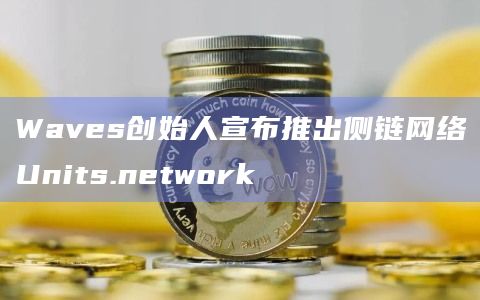 Waves创始人宣布推出侧链网络Units.network