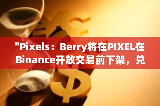 "Pixels:Berry将在PIXEL在Binance开放交易前下架,兑换率将于2月13日4时降低10%"