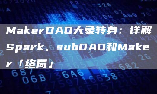MakerDAO大象转身:详解Spark、subDAO和Maker「终局」