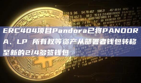 ERC404的代币系列Pandora已将资产从部署者钱包转移至新的2/4多签钱包