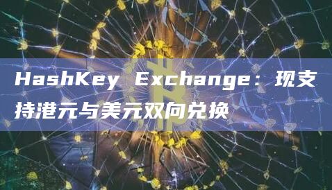 HashKey Exchange货币兑换服务全新上线