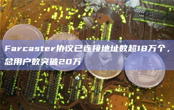 Farcaster协议总用户数突破20万