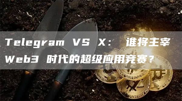 Telegram VS X: 谁将主宰 Web3 时代的超级应用竞赛?