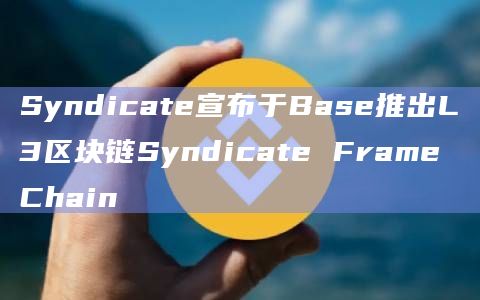 Syndicate宣布于Base推出L3区块链Syndicate Frame Chain