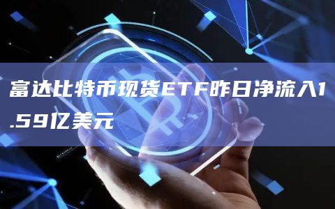 富达比特币现货ETF昨日净流入1.59亿美元