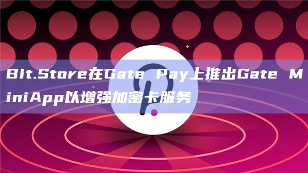 Bit.Store在Gate Pay上推出Gate MiniApp以增强加密卡服务
