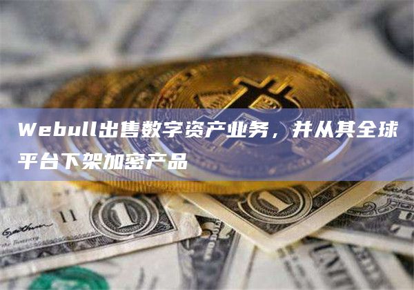 Webull出售数字资产业务,并从其全球平台下架加密产品