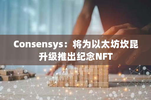 Consensys：将为以太坊坎昆升级推出纪念NFT