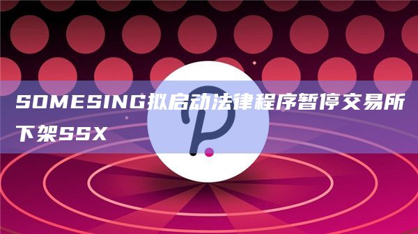 SOMESING拟启动法律程序暂停交易所下架SSX
